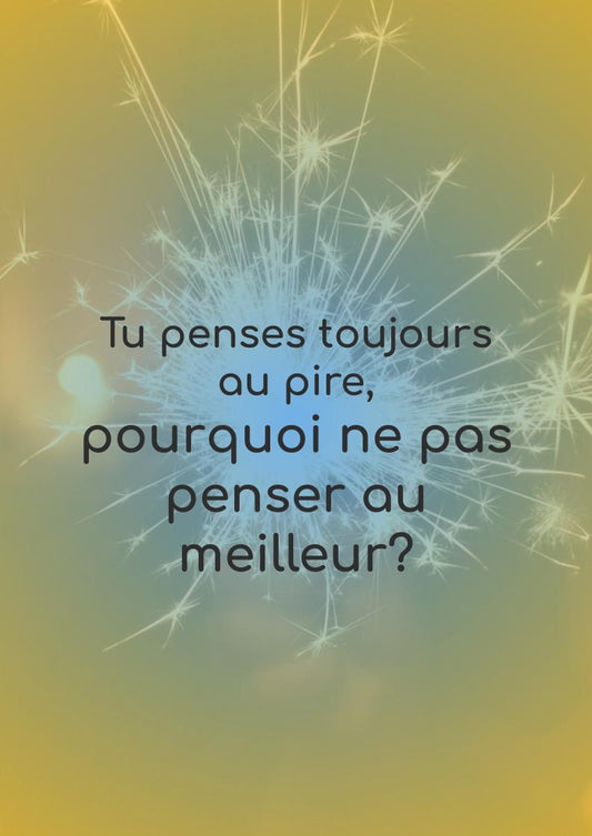 Tu penses toujours au pire, pourquoi ne pas penser au meilleur?